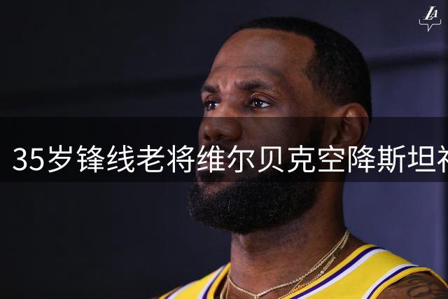 35岁锋线老将维尔贝克空降斯坦福桥 切尔西获英超400场经验射手